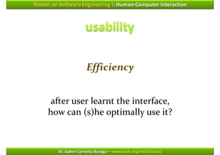 Master on Software Engineering :: Human-Computer Interaction




                      Efficiency


      after user learnt the interface,
     how can (s)he optimally use it?



         Dr. Sabin-Corneliu Buraga – www.purl.org/net/busaco
 