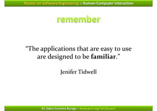 Master on Software Engineering :: Human-Computer Interaction




“The applications that are easy to use
   are designed to be familiar.”

                     Jenifer Tidwell




         Dr. Sabin-Corneliu Buraga – www.purl.org/net/busaco
 