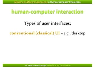 Master on Software Engineering :: Human-Computer Interaction




          Types of user interfaces:

conventional (classical) UI – e.g., desktop




           Dr. Sabin-Corneliu Buraga – www.purl.org/net/busaco
 