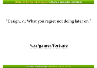 Master on Software Engineering :: Human-Computer Interaction




“Design, v.: What you regret not doing later on.”




                  /usr/games/fortune




              Dr. Sabin-Corneliu Buraga – www.purl.org/net/busaco
 
