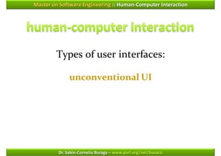 Master on Software Engineering :: Human-Computer Interaction




        Types of user interfaces:

              unconventional UI




         Dr. Sabin-Corneliu Buraga – www.purl.org/net/busaco
 