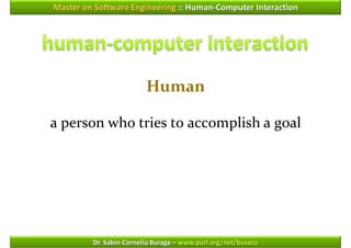 Master on Software Engineering :: Human-Computer Interaction




                         Human

a person who tries to accomplish a goal




         Dr. Sabin-Corneliu Buraga – www.purl.org/net/busaco
 