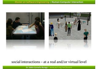 Master on Software Engineering :: Human-Computer Interaction




social interactions – at a real and/or virtual level
           Dr. Sabin-Corneliu Buraga – www.purl.org/net/busaco
 