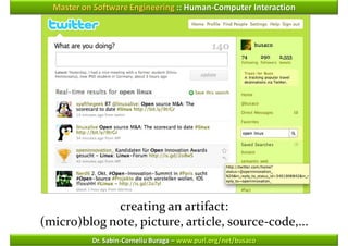 Master on Software Engineering :: Human-Computer Interaction




              creating an artifact:
(micro)blog note, picture, article, source-code,...
           Dr. Sabin-Corneliu Buraga – www.purl.org/net/busaco
 