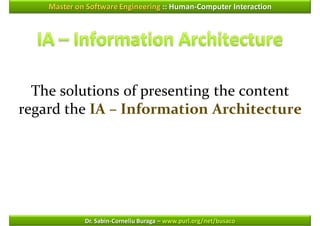 Master on Software Engineering :: Human-Computer Interaction




  The solutions of presenting the content
regard the IA – Information Architecture




             Dr. Sabin-Corneliu Buraga – www.purl.org/net/busaco
 
