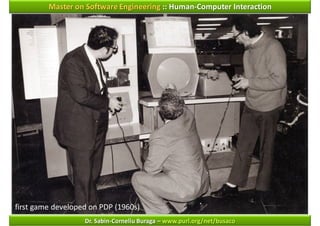 Master on Software Engineering :: Human-Computer Interaction




first game developed on PDP (1960s)
                   Dr. Sabin-Corneliu Buraga – www.purl.org/net/busaco
 
