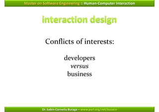 Master on Software Engineering :: Human-Computer Interaction




           Conflicts of interests:

                       developers
                         versus
                        business




         Dr. Sabin-Corneliu Buraga – www.purl.org/net/busaco
 