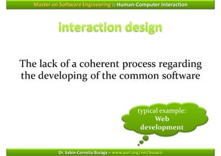 Master on Software Engineering :: Human-Computer Interaction




The lack of a coherent process regarding
the developing of the common software


                                                  typical example:
                                                        Web
                                                   development


            Dr. Sabin-Corneliu Buraga – www.purl.org/net/busaco
 