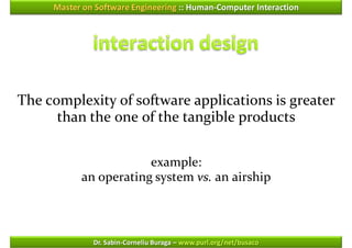 Master on Software Engineering :: Human-Computer Interaction




The complexity of software applications is greater
      than the one of the tangible products


                       example:
           an operating system vs. an airship



              Dr. Sabin-Corneliu Buraga – www.purl.org/net/busaco
 