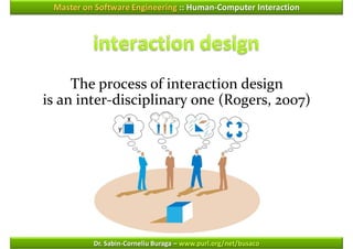 Master on Software Engineering :: Human-Computer Interaction




     The process of interaction design
is an inter-disciplinary one (Rogers, 2007)




          Dr. Sabin-Corneliu Buraga – www.purl.org/net/busaco
 