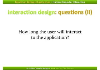 Master on Software Engineering :: Human-Computer Interaction




  How long the user will interact
       to the application?




         Dr. Sabin-Corneliu Buraga – www.purl.org/net/busaco
 