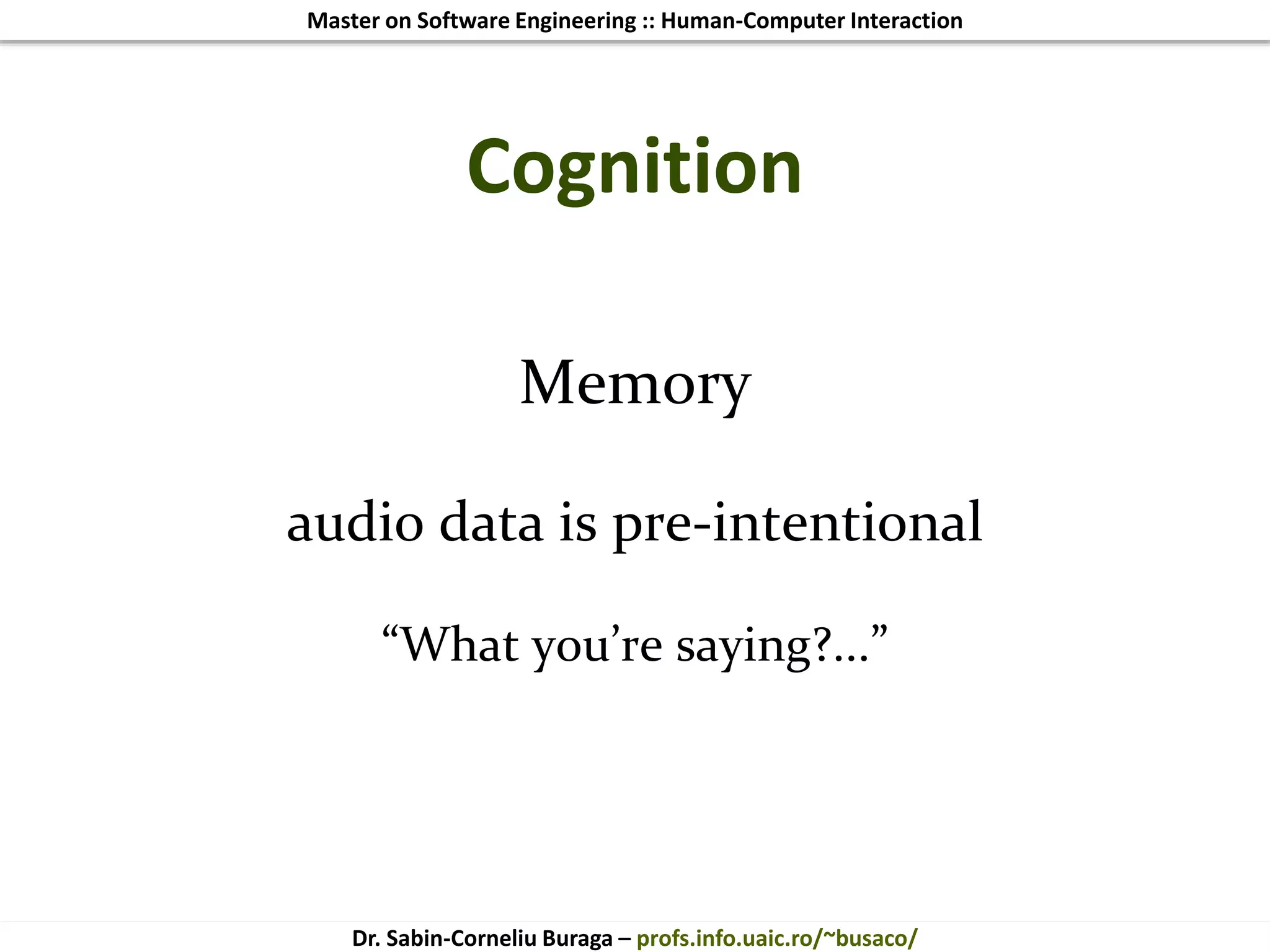 Master on Software Engineering :: Human-Computer Interaction
Dr. Sabin-Corneliu Buraga – profs.info.uaic.ro/~busaco/
Cognition
Memory
audio data is pre-intentional
“What you’re saying?...”
 