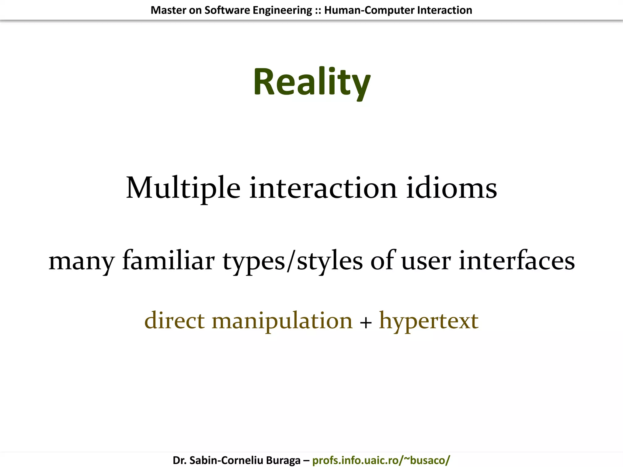 Master on Software Engineering :: Human-Computer Interaction
Dr. Sabin-Corneliu Buraga – profs.info.uaic.ro/~busaco/
Reality
Multiple interaction idioms
many familiar types/styles of user interfaces
direct manipulation + hypertext
 