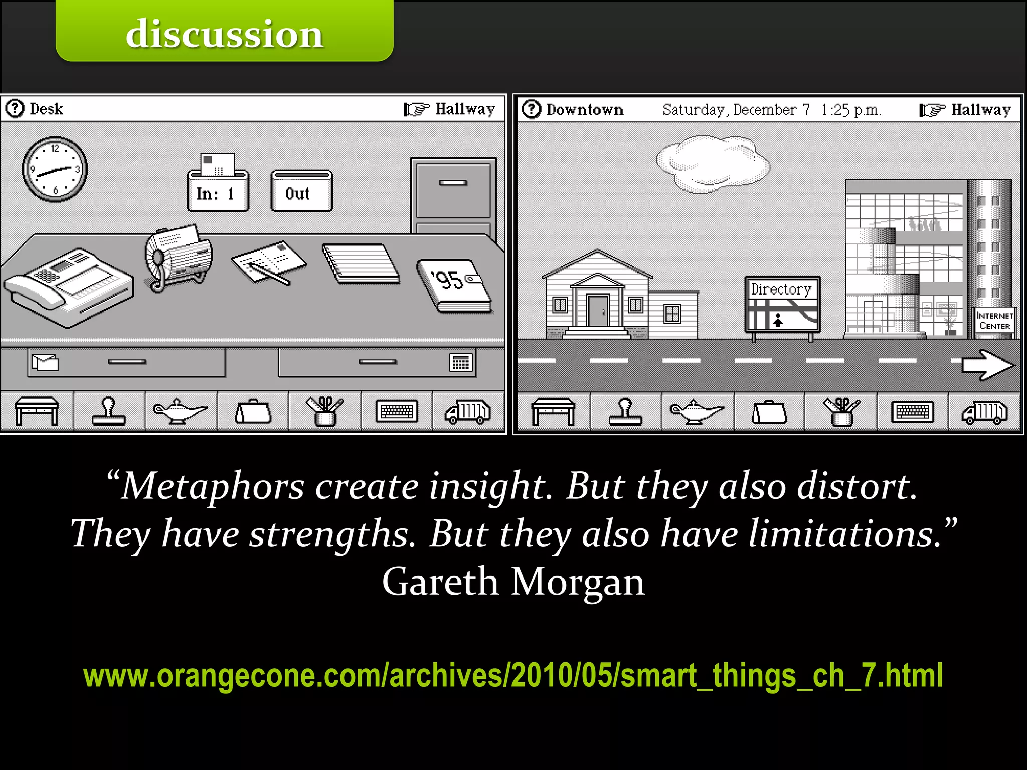 Master on Software Engineering :: Human-Computer Interaction
Dr. Sabin-Corneliu Buraga – profs.info.uaic.ro/~busaco/
“Metaphors create insight. But they also distort.
They have strengths. But they also have limitations.”
Gareth Morgan
www.orangecone.com/archives/2010/05/smart_things_ch_7.html
discussion
 