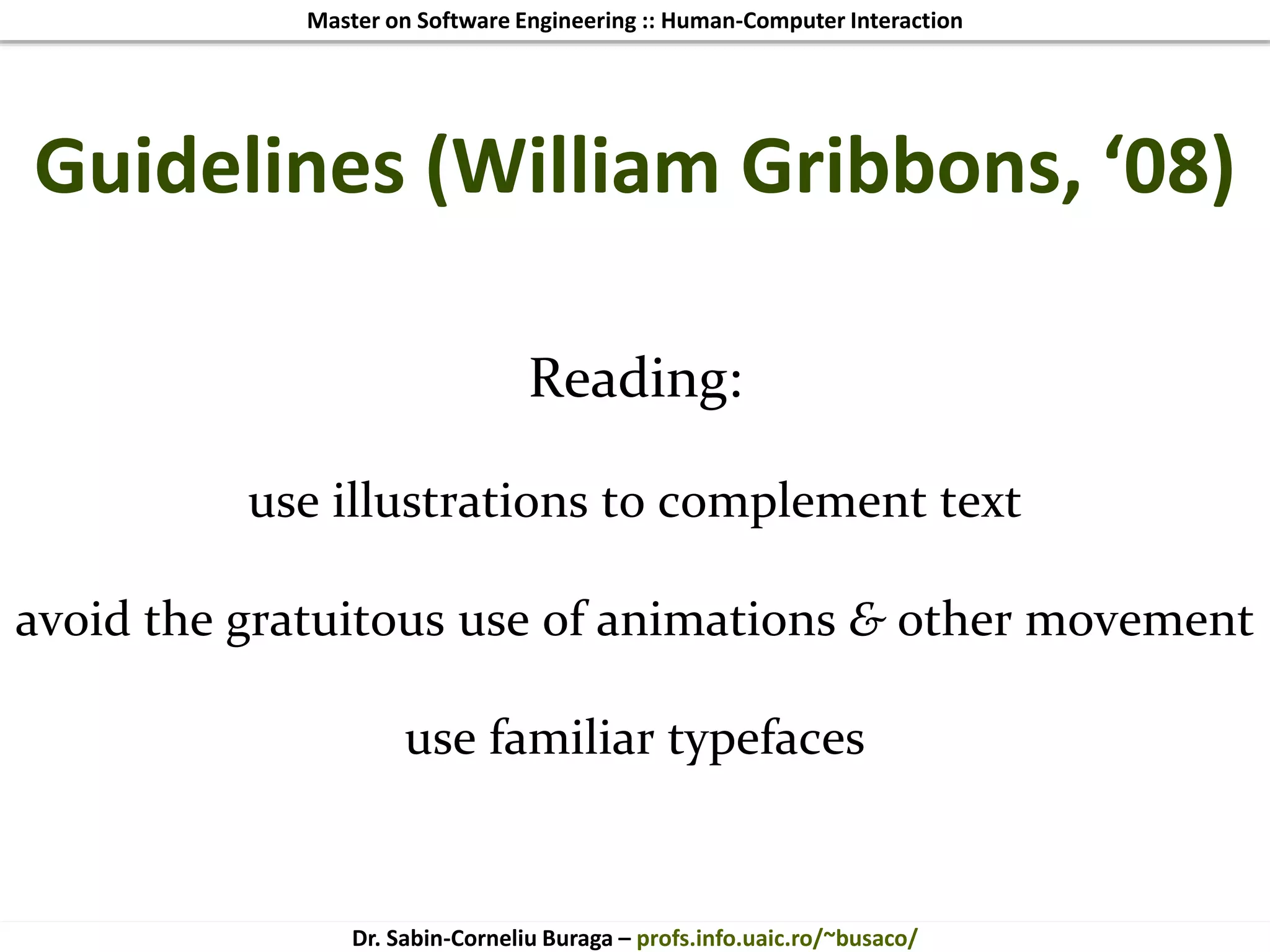 Master on Software Engineering :: Human-Computer Interaction
Dr. Sabin-Corneliu Buraga – profs.info.uaic.ro/~busaco/
Guidelines (William Gribbons, ‘08)
Reading:
use illustrations to complement text
avoid the gratuitous use of animations & other movement
use familiar typefaces
 