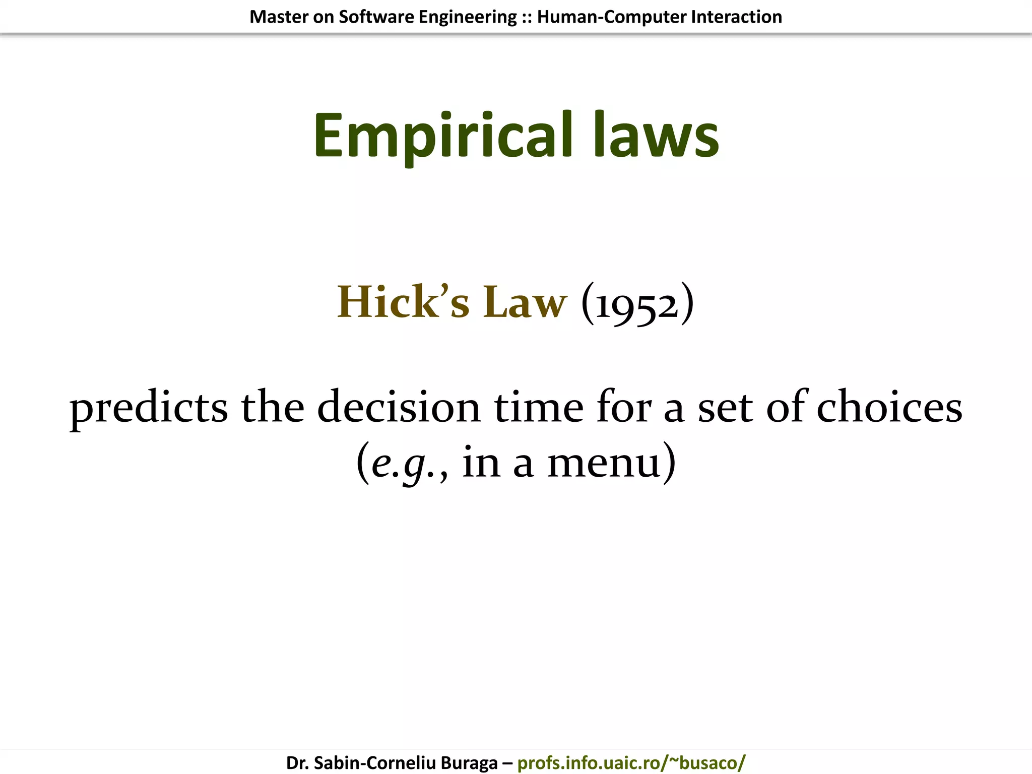 Master on Software Engineering :: Human-Computer Interaction
Dr. Sabin-Corneliu Buraga – profs.info.uaic.ro/~busaco/
Empirical laws
Hick’s Law (1952)
predicts the decision time for a set of choices
(e.g., in a menu)
 