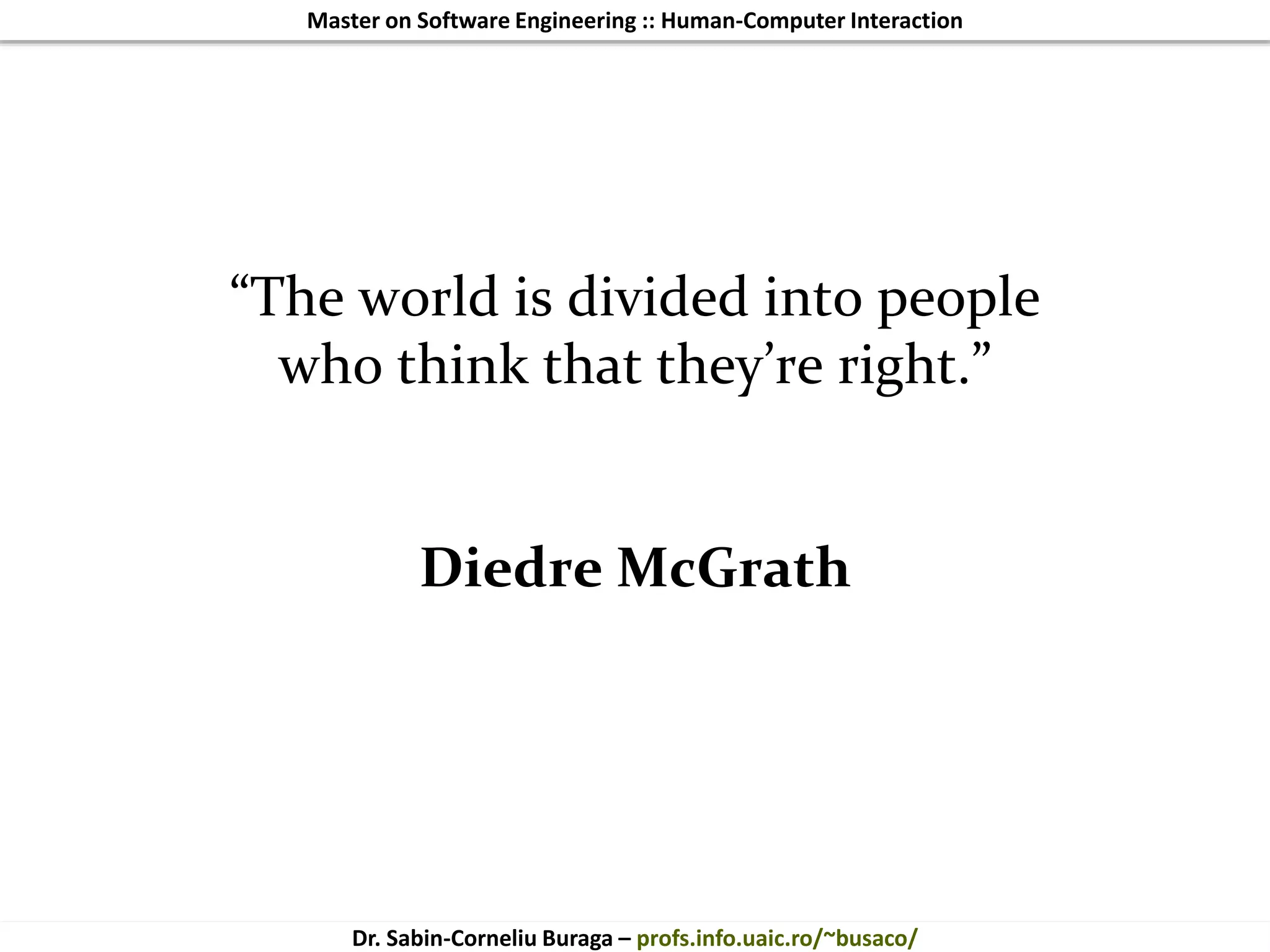 Master on Software Engineering :: Human-Computer Interaction
Dr. Sabin-Corneliu Buraga – profs.info.uaic.ro/~busaco/
“The world is divided into people
who think that they’re right.”
Diedre McGrath
 