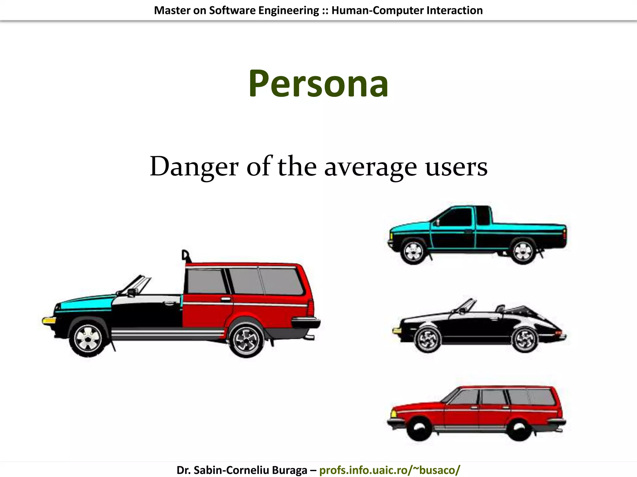 Master on Software Engineering :: Human-Computer Interaction
Dr. Sabin-Corneliu Buraga – profs.info.uaic.ro/~busaco/
Persona
Danger of the average users
 