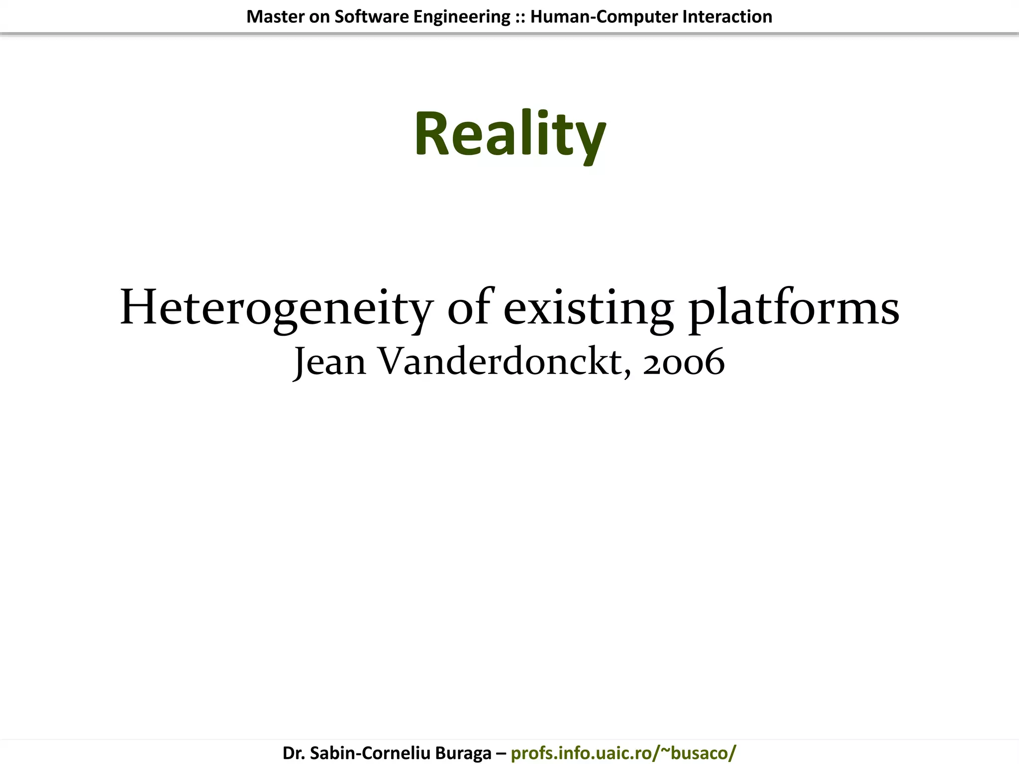 Master on Software Engineering :: Human-Computer Interaction
Dr. Sabin-Corneliu Buraga – profs.info.uaic.ro/~busaco/
Reality
Heterogeneity of existing platforms
Jean Vanderdonckt, 2006
 