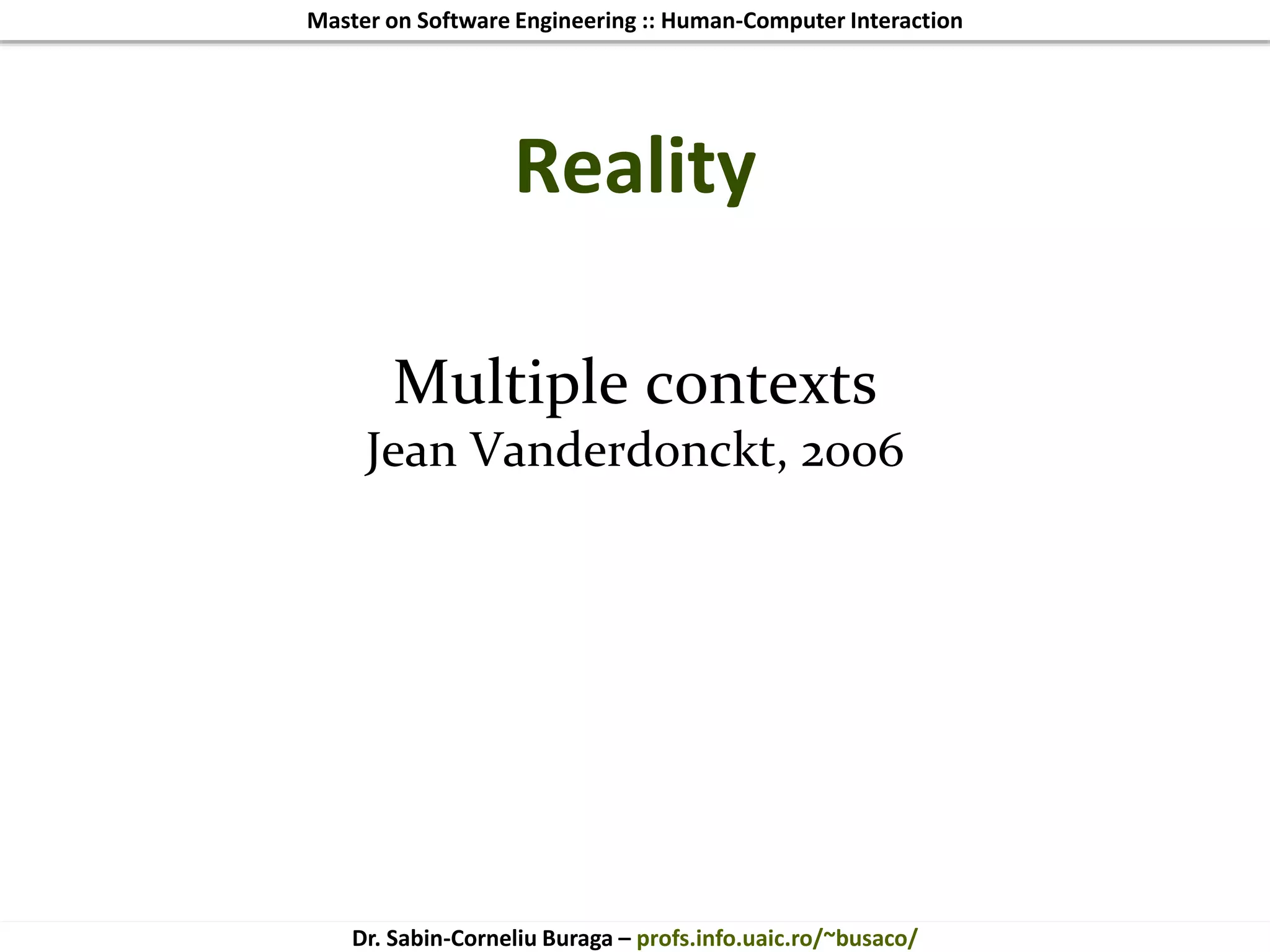 Master on Software Engineering :: Human-Computer Interaction
Dr. Sabin-Corneliu Buraga – profs.info.uaic.ro/~busaco/
Reality
Multiple contexts
Jean Vanderdonckt, 2006
 