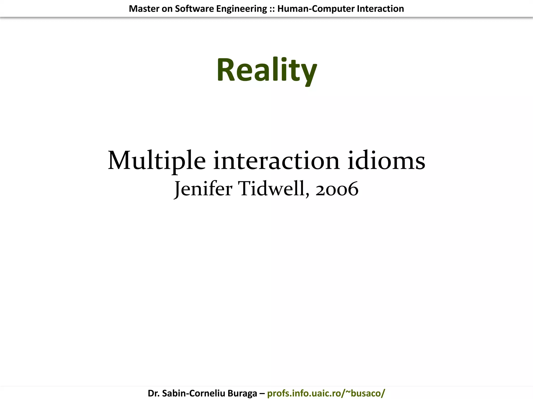 Master on Software Engineering :: Human-Computer Interaction
Dr. Sabin-Corneliu Buraga – profs.info.uaic.ro/~busaco/
Reality
Multiple interaction idioms
Jenifer Tidwell, 2006
 