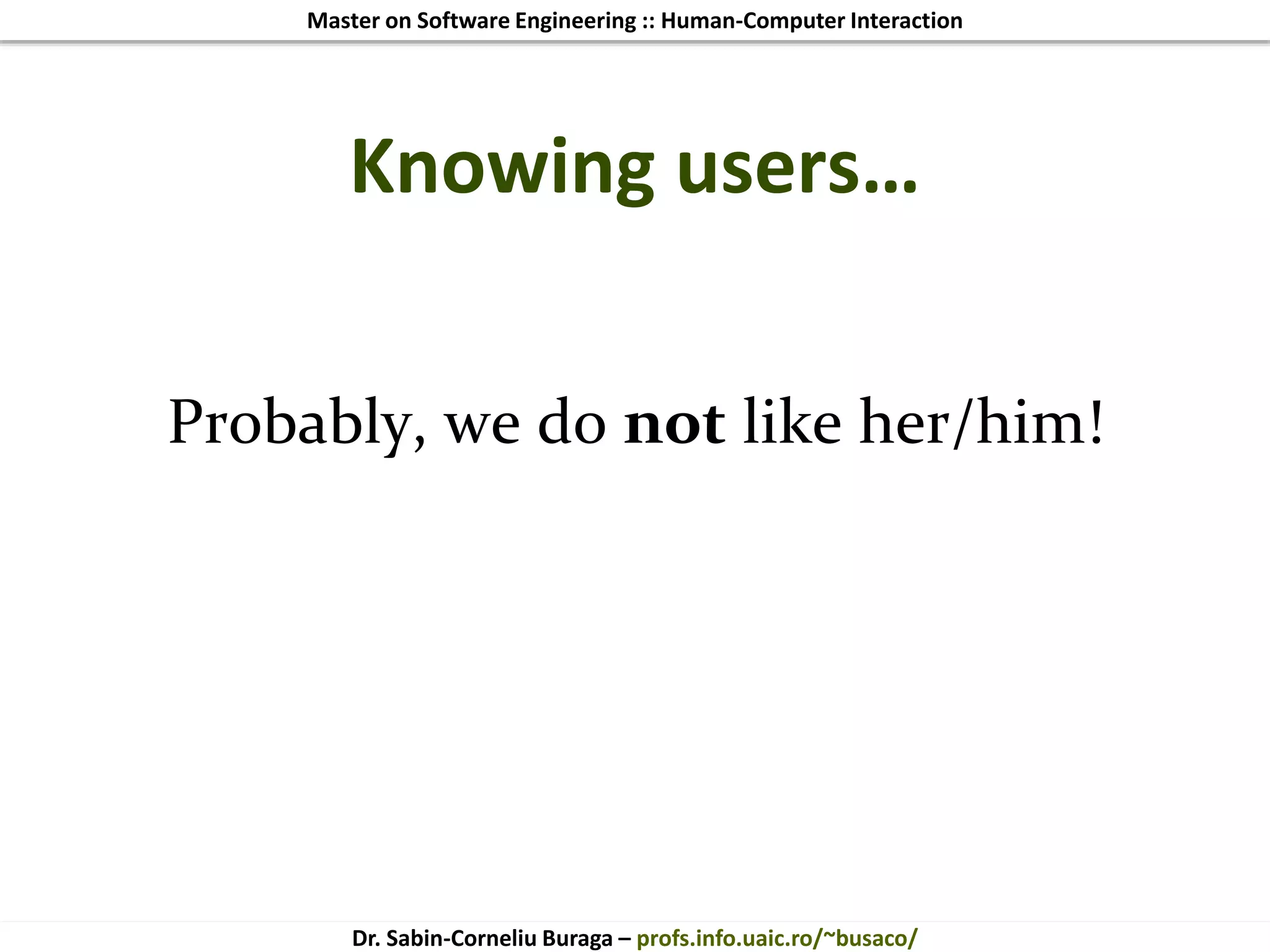 Master on Software Engineering :: Human-Computer Interaction
Dr. Sabin-Corneliu Buraga – profs.info.uaic.ro/~busaco/
Knowing users…
Probably, we do not like her/him!
 
