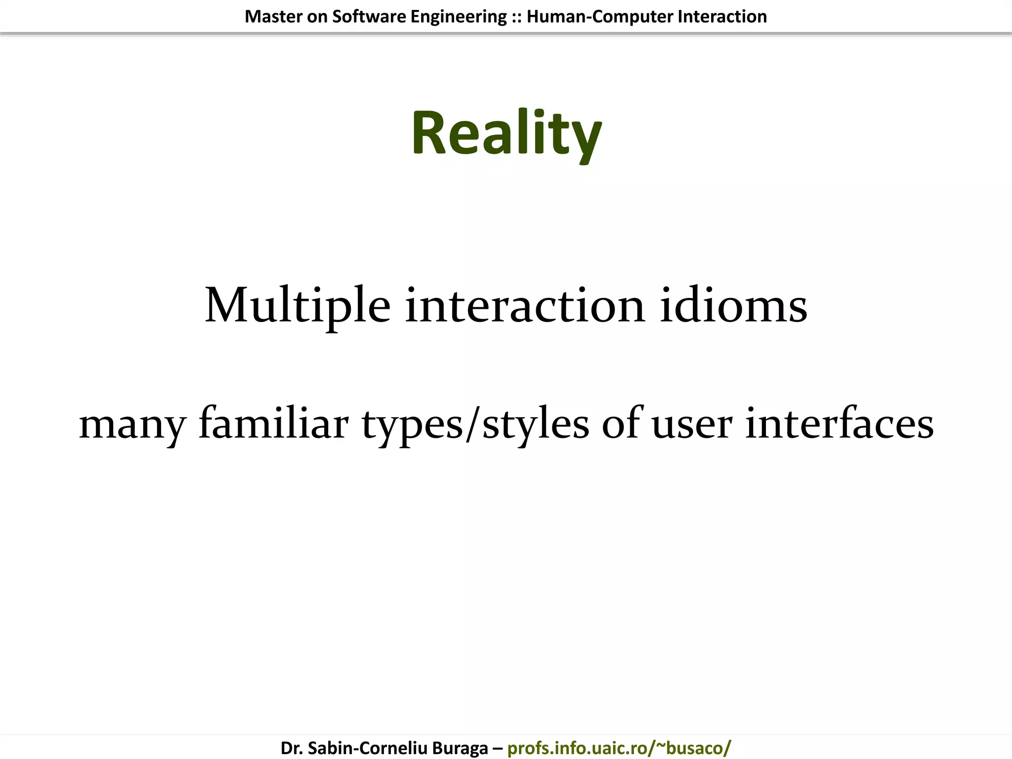 Master on Software Engineering :: Human-Computer Interaction
Dr. Sabin-Corneliu Buraga – profs.info.uaic.ro/~busaco/
Reality
Multiple interaction idioms
many familiar types/styles of user interfaces
 