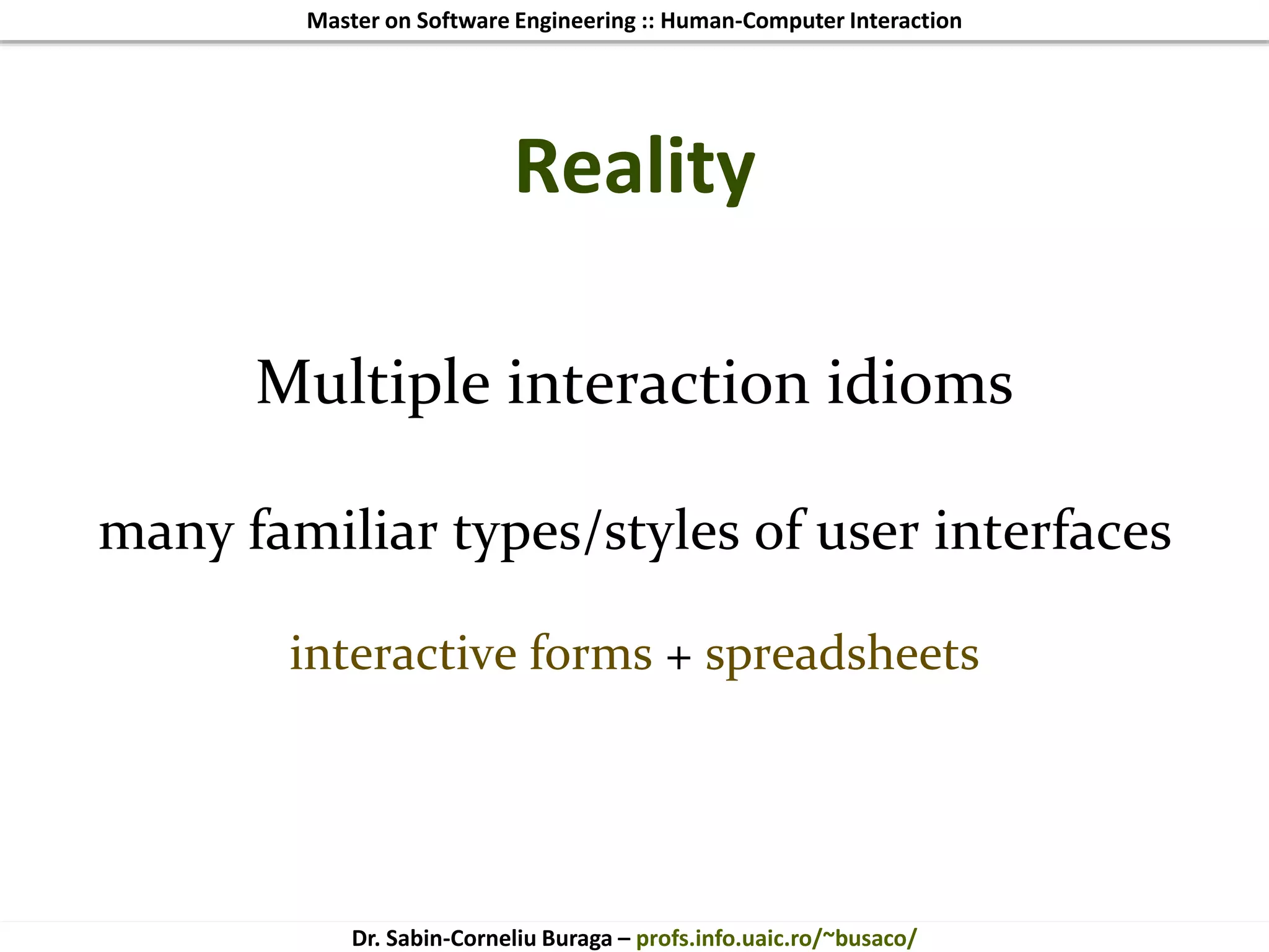 Master on Software Engineering :: Human-Computer Interaction
Dr. Sabin-Corneliu Buraga – profs.info.uaic.ro/~busaco/
Reality
Multiple interaction idioms
many familiar types/styles of user interfaces
interactive forms + spreadsheets
 