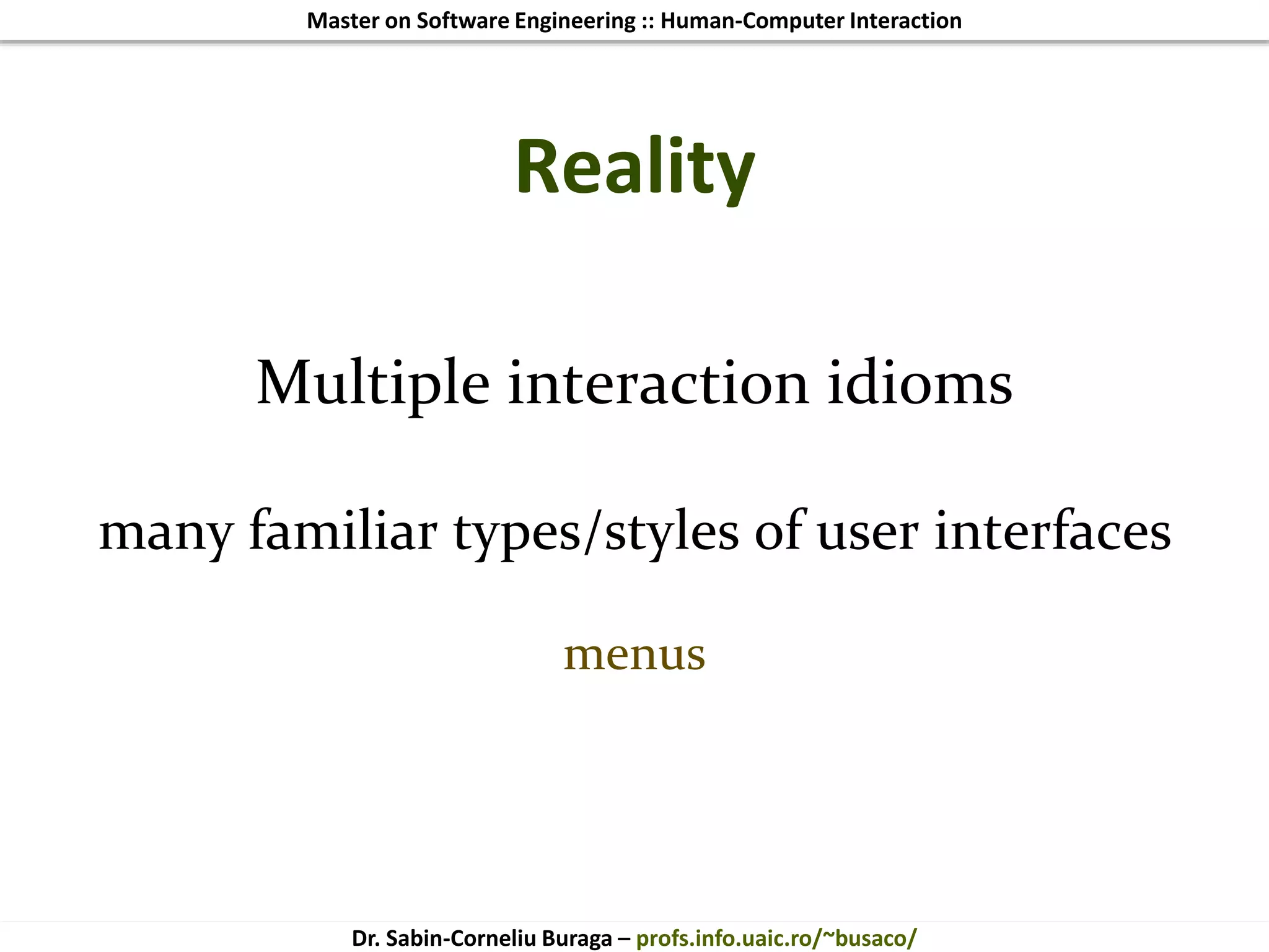 Master on Software Engineering :: Human-Computer Interaction
Dr. Sabin-Corneliu Buraga – profs.info.uaic.ro/~busaco/
Reality
Multiple interaction idioms
many familiar types/styles of user interfaces
menus
 