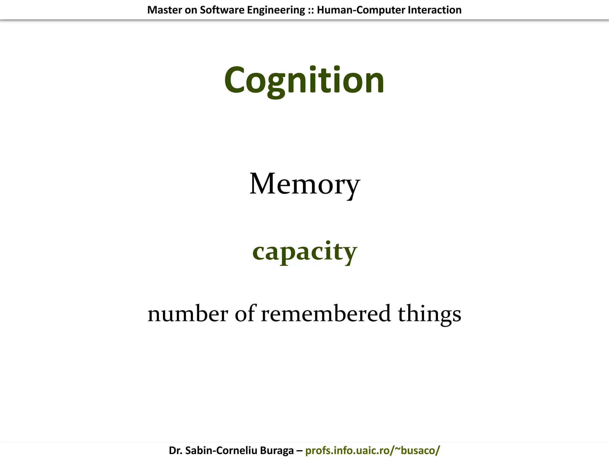 Master on Software Engineering :: Human-Computer Interaction
Dr. Sabin-Corneliu Buraga – profs.info.uaic.ro/~busaco/
Cognition
Memory
capacity
number of remembered things
 