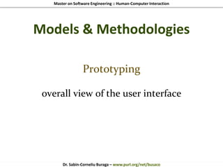 Master on Software Engineering :: Human-Computer Interaction
Dr. Sabin-Corneliu Buraga – www.purl.org/net/busaco
Models & Methodologies
Prototyping
overall view of the user interface
 