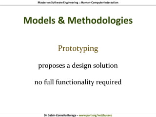 Master on Software Engineering :: Human-Computer Interaction
Dr. Sabin-Corneliu Buraga – www.purl.org/net/busaco
Models & Methodologies
Prototyping
proposes a design solution
no full functionality required
 