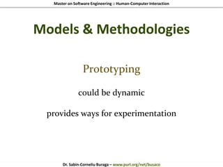 Master on Software Engineering :: Human-Computer Interaction
Dr. Sabin-Corneliu Buraga – www.purl.org/net/busaco
Models & Methodologies
Prototyping
could be dynamic
provides ways for experimentation
 