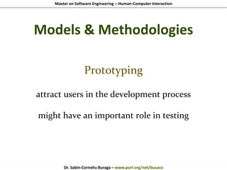 Master on Software Engineering :: Human-Computer Interaction
Dr. Sabin-Corneliu Buraga – www.purl.org/net/busaco
Models & Methodologies
Prototyping
attract users in the development process
might have an important role in testing
 