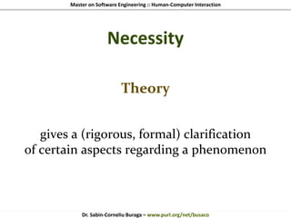 Master on Software Engineering :: Human-Computer Interaction
Dr. Sabin-Corneliu Buraga – www.purl.org/net/busaco
Necessity
Theory
gives a (rigorous, formal) clarification
of certain aspects regarding a phenomenon
 