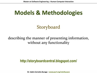 Master on Software Engineering :: Human-Computer Interaction
Dr. Sabin-Corneliu Buraga – www.purl.org/net/busaco
Models & Methodologies
Storyboard
describing the manner of presenting information,
without any functionality
http://storyboardcentral.blogspot.com/
 