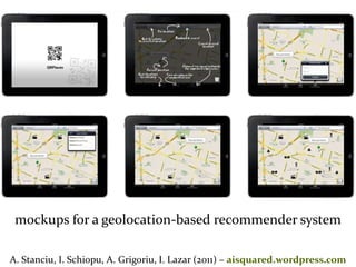 Master on Software Engineering :: Human-Computer Interaction
Dr. Sabin-Corneliu Buraga – www.purl.org/net/busaco
mockups for a geolocation-based recommender system
A. Stanciu, I. Schiopu, A. Grigoriu, I. Lazar (2011) – aisquared.wordpress.com
 