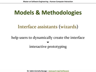 Master on Software Engineering :: Human-Computer Interaction
Dr. Sabin-Corneliu Buraga – www.purl.org/net/busaco
Models & Methodologies
Interface assistants (wizards)
help users to dynamically create the interface

interactive prototyping
 