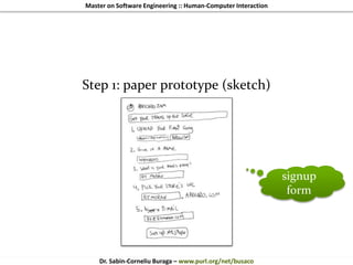 Master on Software Engineering :: Human-Computer Interaction
Dr. Sabin-Corneliu Buraga – www.purl.org/net/busaco
Step 1: paper prototype (sketch)
signup
form
 