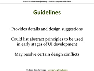Master on Software Engineering :: Human-Computer Interaction
Dr. Sabin-Corneliu Buraga – www.purl.org/net/busaco
Guidelines
Provides details and design suggestions
Could list abstract principles to be used
in early stages of UI development
May resolve certain design conflicts
 