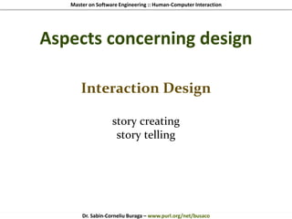 Master on Software Engineering :: Human-Computer Interaction
Dr. Sabin-Corneliu Buraga – www.purl.org/net/busaco
Aspects concerning design
Interaction Design
story creating
story telling
 