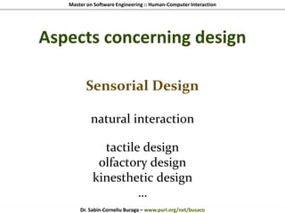 Master on Software Engineering :: Human-Computer Interaction
Dr. Sabin-Corneliu Buraga – www.purl.org/net/busaco
Aspects concerning design
Sensorial Design
natural interaction
tactile design
olfactory design
kinesthetic design
…
 