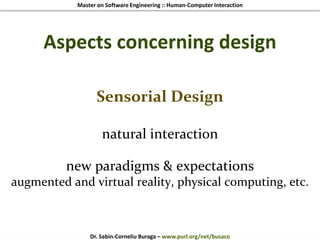 Master on Software Engineering :: Human-Computer Interaction
Dr. Sabin-Corneliu Buraga – www.purl.org/net/busaco
Aspects concerning design
Sensorial Design
natural interaction
new paradigms & expectations
augmented and virtual reality, physical computing, etc.
 