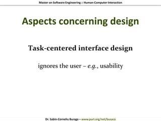 Master on Software Engineering :: Human-Computer Interaction
Dr. Sabin-Corneliu Buraga – www.purl.org/net/busaco
Aspects concerning design
Task-centered interface design
ignores the user – e.g., usability
 