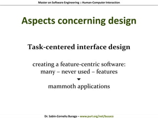 Master on Software Engineering :: Human-Computer Interaction
Dr. Sabin-Corneliu Buraga – www.purl.org/net/busaco
Aspects concerning design
Task-centered interface design
creating a feature-centric software:
many – never used – features

mammoth applications
 