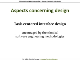 Master on Software Engineering :: Human-Computer Interaction
Dr. Sabin-Corneliu Buraga – www.purl.org/net/busaco
Aspects concerning design
Task-centered interface design
encouraged by the classical
software engineering methodologies
 