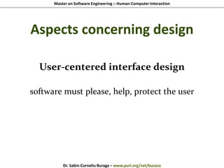 Master on Software Engineering :: Human-Computer Interaction
Dr. Sabin-Corneliu Buraga – www.purl.org/net/busaco
Aspects concerning design
User-centered interface design
software must please, help, protect the user
 