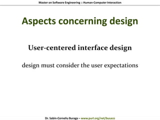 Master on Software Engineering :: Human-Computer Interaction
Dr. Sabin-Corneliu Buraga – www.purl.org/net/busaco
Aspects concerning design
User-centered interface design
design must consider the user expectations
 