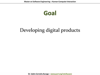 Master on Software Engineering :: Human-Computer Interaction
Dr. Sabin-Corneliu Buraga – www.purl.org/net/busaco
Goal
Developing digital products
 