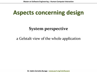 Master on Software Engineering :: Human-Computer Interaction
Dr. Sabin-Corneliu Buraga – www.purl.org/net/busaco
Aspects concerning design
System perspective
a Gelstalt view of the whole application
 